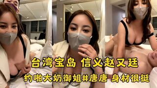 台湾宝岛大种马信义赵又廷 约啪极品大奶御姐#唐唐 身材很挺