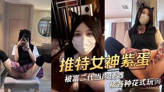 推特极品网红紫蛋被富二代当肉便器各种花式玩肏
