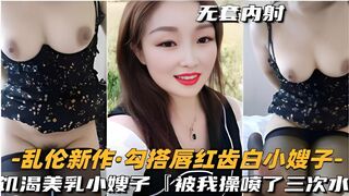 乱伦新作勾搭唇红齿白小嫂子饥渴美乳小嫂子被我操喷了三次水